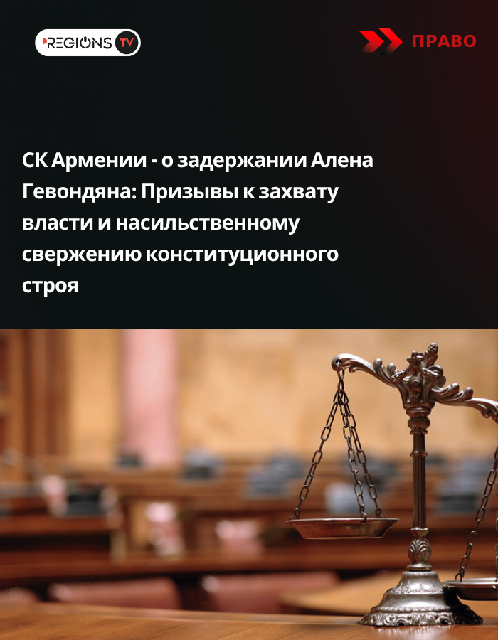 СК Армении — о задержании Алена Гевондяна: Призывы к захвату власти и насильственному свержению конституционного строя