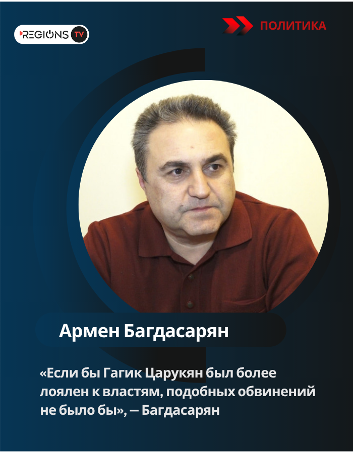 «Если бы Гагик Царукян был более лоялен к властям, подобных обвинений не было бы», — Багдасарян