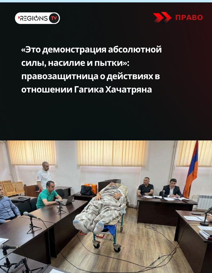 «Это демонстрация абсолютной силы, насилие и пытки»: правозащитница о действиях в отношении Гагика Хачатряна