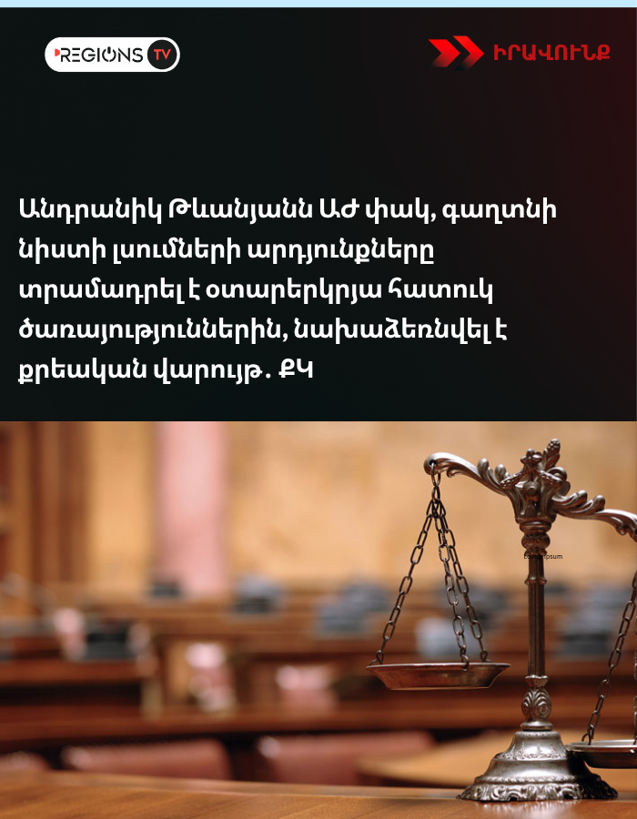 Անդրանիկ Թևանյանն ԱԺ փակ, գաղտնի նիստի լսումների արդյունքները տրամադրել է օտարերկրյա հատուկ ծառայություններին, նախաձեռնվել է քրեական վարույթ․ ՔԿ