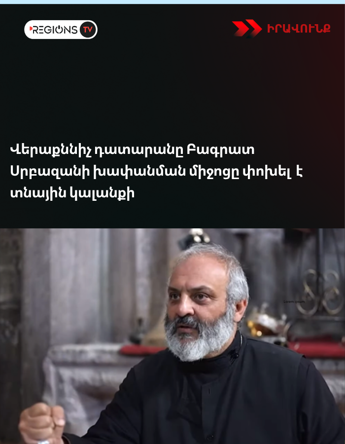 Վերաքննիչ դատարանը Բագրատ Սրբազանի խափանման միջոցը փոխել է տնային կալանքի