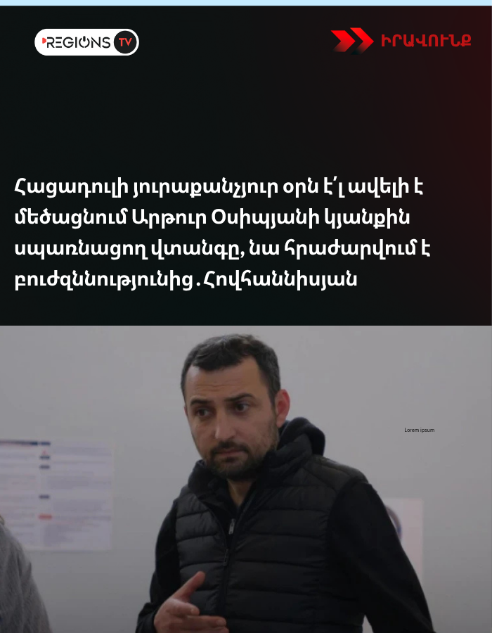 Հացադուլի յուրաքանչյուր օրն է՛լ ավելի է մեծացնում Արթուր Օսիպյանի կյանքին սպառնացող վտանգը, նա հրաժարվում է բուժզննությունից․Հովհաննիսյան