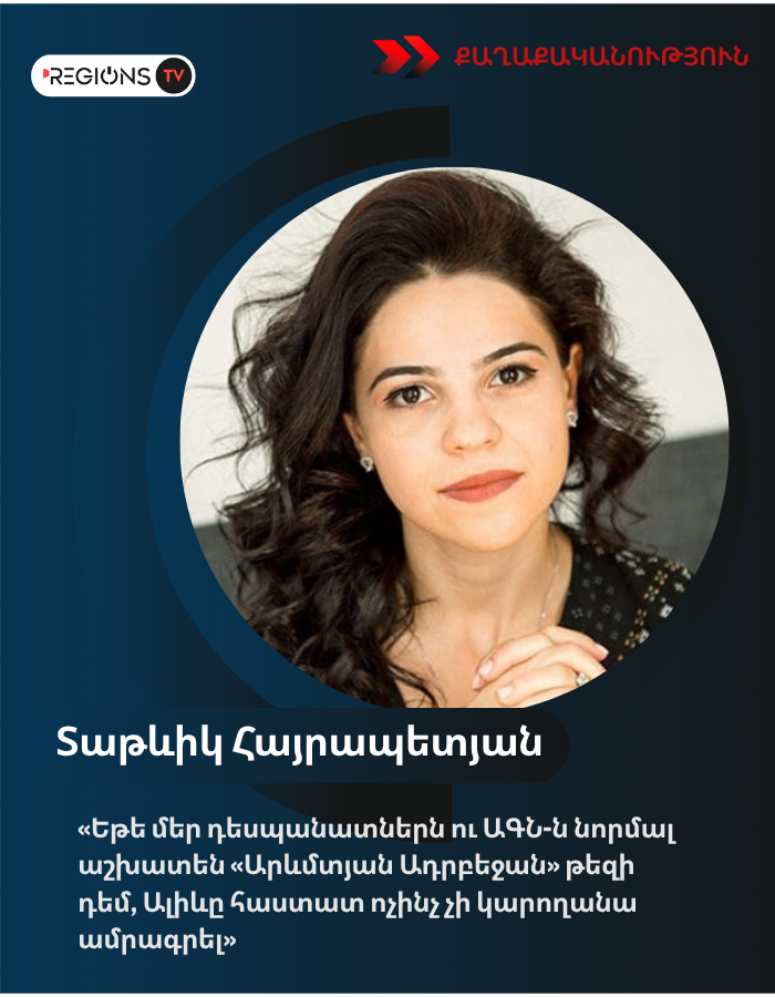 Տաթևիկ Հայրապետյան. «Եթե մեր դեսպանատներն ու ԱԳՆ-ն նորմալ աշխատեն «Արևմտյան Ադրբեջան» թեզի դեմ, Ալիևը հաստատ ոչինչ չի կարողանա ամրագրել»