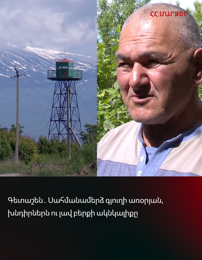 Գետաշեն․ Սահմանամերձ գյուղի առօրյան, խնդիրներն ու լավ բերքի ակնկալիքը