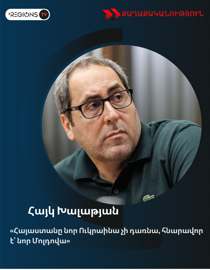«Հայաստանը նոր Ուկրաինա չի դառնա, հնարավոր է՝ նոր Մոլդովա». Հայկ Խալաթյան